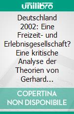 Deutschland 2002: Eine Freizeit- und Erlebnisgesellschaft? Eine kritische Analyse der Theorien von Gerhard Schulze und Horst W. Opaschowski. E-book. Formato PDF ebook