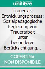 Trauer als Entwicklungsprozess: Sozialpädagogische Begleitung von Trauerarbeit unter besonderer Berücksichtigung kreativer Medien. E-book. Formato PDF ebook