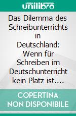 Das Dilemma des Schreibunterrichts in Deutschland: Wenn für Schreiben im Deutschunterricht kein Platz ist. E-book. Formato PDF ebook di Jan-Christian Hansen