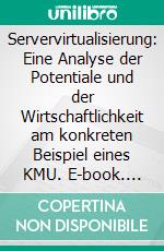 Servervirtualisierung: Eine Analyse der Potentiale und der Wirtschaftlichkeit am konkreten Beispiel eines KMU. E-book. Formato PDF ebook