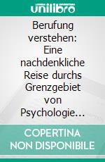 Berufung verstehen: Eine nachdenkliche Reise durchs Grenzgebiet von Psychologie und Theologie. E-book. Formato PDF ebook