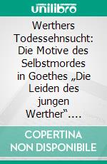 Werthers Todessehnsucht: Die Motive des Selbstmordes in Goethes „Die Leiden des jungen Werther“. E-book. Formato PDF ebook di Annette Wallbruch