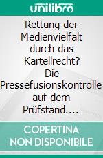 Rettung der Medienvielfalt durch das Kartellrecht? Die Pressefusionskontrolle auf dem Prüfstand. E-book. Formato PDF