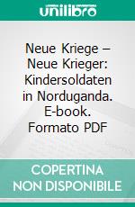 Neue Kriege – Neue Krieger: Kindersoldaten in Norduganda. E-book. Formato PDF ebook di Kristof Krahl