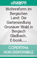 Wohnreform im Bergischen Land: Die Gartensiedlung Gronauer Wald in Bergisch Gladbach. E-book. Formato PDF ebook di Andreas Kaul