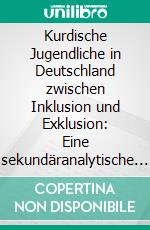 Kurdische Jugendliche in Deutschland zwischen Inklusion und Exklusion: Eine sekundäranalytische Studie. E-book. Formato PDF ebook