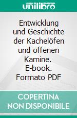 Entwicklung und Geschichte der Kachelöfen und offenen Kamine. E-book. Formato PDF ebook