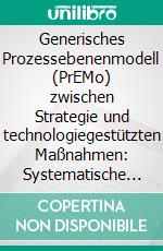 Generisches Prozessebenenmodell (PrEMo) zwischen Strategie und technologiegestützten Maßnahmen: Systematische Darstellung für die praktische Anwendung. E-book. Formato PDF ebook di Franz Ringswirth