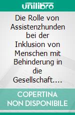 Die Rolle von Assistenzhunden bei der Inklusion von Menschen mit Behinderung in die Gesellschaft. Der Alltag von blinden Menschen in der Metropolregion Nürnberg – Untersuchung und Diskussion über den Einsatz von Blindenf. E-book. Formato PDF ebook