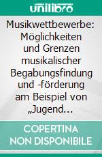 Musikwettbewerbe: Möglichkeiten und Grenzen musikalischer Begabungsfindung und -förderung am Beispiel von „Jugend musiziert“. E-book. Formato PDF ebook di Claudia Irion