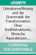 Literaturverfilmung und die Grammatik der Transformation: Über Erzählstrukturen, filmische Äquivalenzen und Intertextualität. E-book. Formato PDF ebook