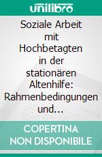 Soziale Arbeit mit Hochbetagten in der stationären Altenhilfe: Rahmenbedingungen und Möglichkeiten. E-book. Formato PDF ebook di Simone Mikeler