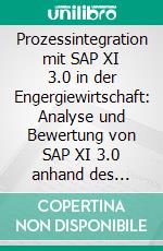 Prozessintegration mit SAP XI 3.0 in der Engergiewirtschaft: Analyse und Bewertung von SAP XI 3.0 anhand des Lieferantenwechselprozess. E-book. Formato PDF ebook di Oliver Budde