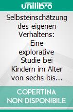 Selbsteinschätzung des eigenen Verhaltens: Eine explorative Studie  bei Kindern im Alter von sechs bis acht Jahren. E-book. Formato PDF ebook