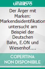 Der Ärger mit Marken: Markendisidentifikation untersucht am Beispiel der Deutschen Bahn, E.ON und Wiesenhof. E-book. Formato PDF