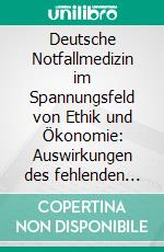 Deutsche Notfallmedizin im Spannungsfeld von Ethik und Ökonomie: Auswirkungen des fehlenden Facharztes für Notfallmedizin auf die Qualität der Patientenversorgung. E-book. Formato PDF ebook di Verena Stockfisch