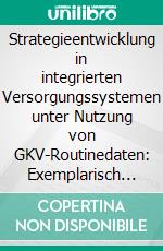 Strategieentwicklung in integrierten Versorgungssystemen unter Nutzung von GKV-Routinedaten: Exemplarisch aufgearbeitet am Beispiel  Herzinsuffizienz. E-book. Formato PDF ebook di Alexander Pimperl