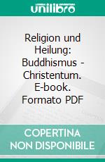 Religion und Heilung: Buddhismus - Christentum. E-book. Formato PDF ebook di Harald Reichelt