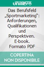 Das Berufsfeld „Sportmarketing“: Anforderungen, Qualifikationen und Perspektiven. E-book. Formato PDF ebook di Anne Feuersänger