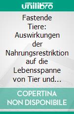 Fastende Tiere: Auswirkungen der Nahrungsrestriktion auf die Lebensspanne von Tier und Mensch. E-book. Formato PDF ebook di Bernd Herberth Schelker