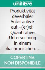 Produktivität deverbaler Substantive auf –(er)ei: Quantitative Untersuchung in einem diachronischen Zeitungstext-Korpus. E-book. Formato PDF ebook