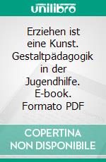 Erziehen ist eine Kunst. Gestaltpädagogik in der Jugendhilfe. E-book. Formato PDF ebook