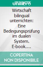 Wirtschaft bilingual unterrichten: Eine Bedingungsprüfung im dualen System. E-book. Formato PDF ebook di Christoph Daniel Kramer