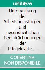 Untersuchung der Arbeitsbelastungen und gesundheitlichen Beeinträchtigungen der Pflegekräfte unter besonderer Berücksichtigung des Migrationshintergrundes. E-book. Formato PDF ebook