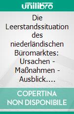 Die Leerstandssituation des niederländischen Büromarktes: Ursachen - Maßnahmen - Ausblick. E-book. Formato PDF ebook
