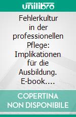 Fehlerkultur in der professionellen Pflege: Implikationen für die Ausbildung. E-book. Formato PDF ebook