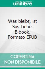 Was bleibt, ist Sus Liebe. E-book. Formato EPUB ebook di Reinhold Kusche