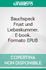 Bauchspeck Frust und Liebeskummer. E-book. Formato EPUB ebook