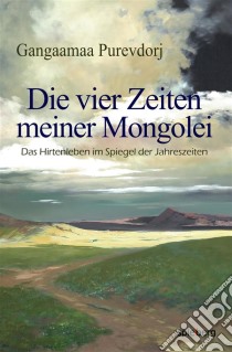 Die vier Zeiten meiner MongoleiDas Hirtenleben im Spiegel der Jahreszeiten. E-book. Formato EPUB ebook di Purevdorj Gangaamaa