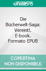 Die Bücherwelt-Saga: Vereint!. E-book. Formato EPUB ebook