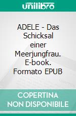 ADELE - Das Schicksal einer Meerjungfrau. E-book. Formato EPUB