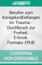 Berufen zum KönigskindGefangen im Trauma - Durchbruch zur Freiheit. E-book. Formato EPUB ebook di Ursula Roderus