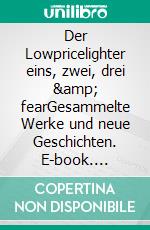 Der Lowpricelighter eins, zwei, drei &amp; fearGesammelte Werke und neue Geschichten. E-book. Formato EPUB ebook