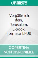 Vergäße ich dein, Jerusalem. E-book. Formato EPUB