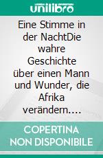 Eine Stimme in der NachtDie wahre Geschichte über einen Mann und Wunder, die Afrika verändern. E-book. Formato EPUB ebook