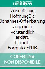 Zukunft und HoffnungDie Johannes-Offenbarung allgemein verständlich erklärt. E-book. Formato EPUB ebook