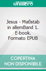 Jesus - Maßstab in allemBand 1. E-book. Formato EPUB ebook di Jakob Zopfi