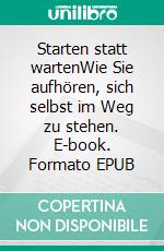 Starten statt wartenWie Sie aufhören, sich selbst im Weg zu stehen. E-book. Formato EPUB ebook