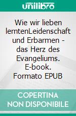 Wie wir lieben lerntenLeidenschaft und Erbarmen - das Herz des Evangeliums. E-book. Formato EPUB ebook di Heidi Baker