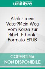 Allah - mein Vater?Mein Weg vom Koran zur Bibel. E-book. Formato EPUB ebook