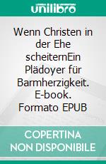 Wenn Christen in der Ehe scheiternEin Plädoyer für Barmherzigkeit. E-book. Formato EPUB ebook di Ludwig-David Eisenlöffel