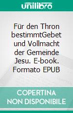 Für den Thron bestimmtGebet und Vollmacht der Gemeinde Jesu. E-book. Formato EPUB ebook di Paul E Billheimer