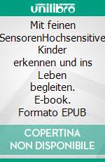 Mit feinen SensorenHochsensitive Kinder erkennen und ins Leben begleiten. E-book. Formato EPUB ebook