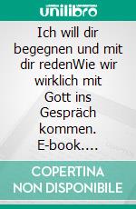 Ich will dir begegnen und mit dir redenWie wir wirklich mit Gott ins Gespräch kommen. E-book. Formato EPUB ebook