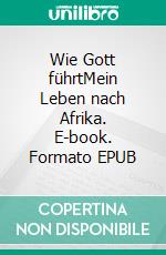 Wie Gott führtMein Leben nach Afrika. E-book. Formato EPUB ebook