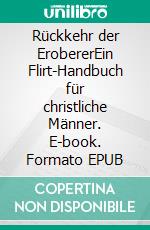 Rückkehr der ErobererEin Flirt-Handbuch für christliche Männer. E-book. Formato EPUB ebook